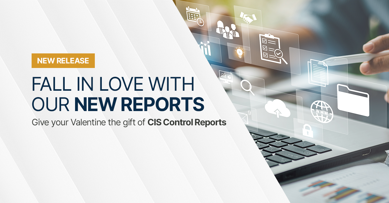 Image of laptop with security icons superimposed. Text reads: Fall in love with our new reports. Sub header: Give your Valentine the gift of CIS Control Reports.